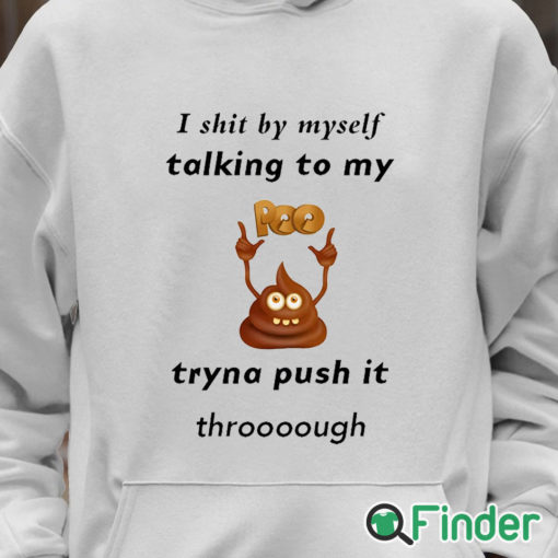 Unisex Hoodie I shit by myself Talking to my poo Tryna push it through T shirt