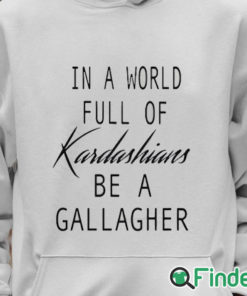 Unisex Hoodie In A World Full Of Kardashians Be A Gallagher Shirt 1