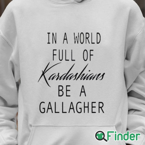 Unisex Hoodie In A World Full Of Kardashians Be A Gallagher Shirt 1