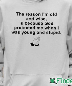 Unisex Hoodie the reason im old and wise is because god protected me when i was young and stupid T shirt