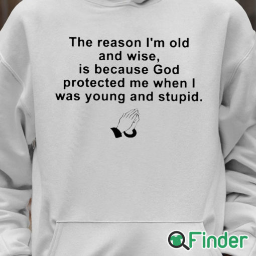 Unisex Hoodie the reason im old and wise is because god protected me when i was young and stupid T shirt