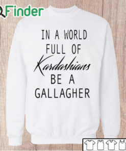 Unisex Sweatshirt In A World Full Of Kardashians Be A Gallagher Shirt 1