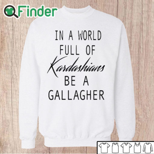 Unisex Sweatshirt In A World Full Of Kardashians Be A Gallagher Shirt 1