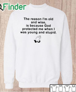 Unisex Sweatshirt the reason im old and wise is because god protected me when i was young and stupid T shirt