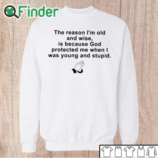 Unisex Sweatshirt the reason im old and wise is because god protected me when i was young and stupid T shirt