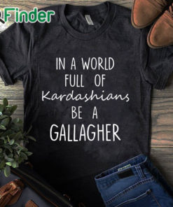 black T shirt In A World Full Of Kardashians Be A Gallagher