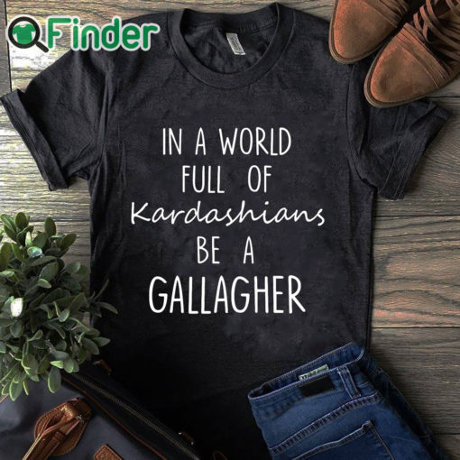 black T shirt In A World Full Of Kardashians Be A Gallagher