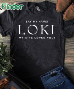 black T shirt Say my name Loki my wife loves you T shirt