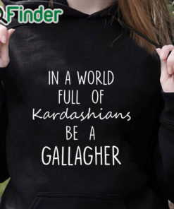 black hoodie In A World Full Of Kardashians Be A Gallagher