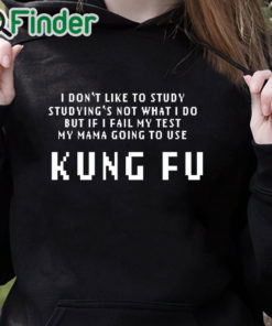 black hoodie Kung Fu I dont like to study studyings not what I do T shirt