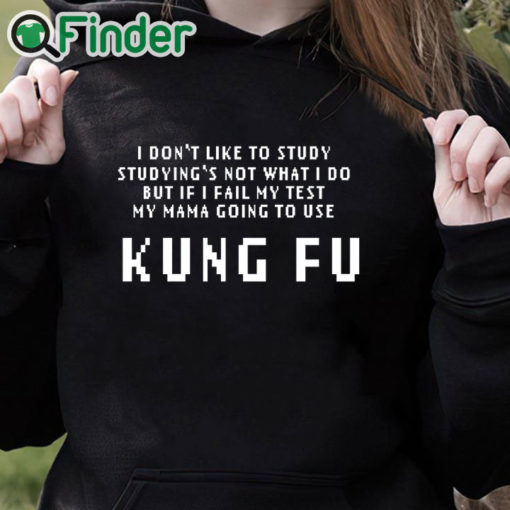 black hoodie Kung Fu I dont like to study studyings not what I do T shirt