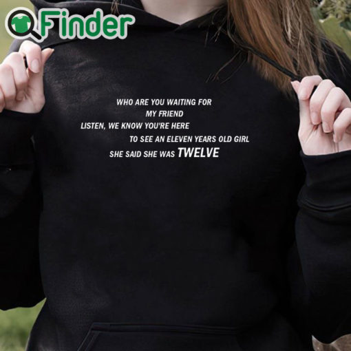 black hoodie She Said She Was 12 Who are you waiting for T shirt