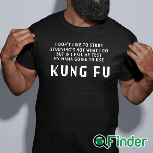 black shirt Kung Fu I dont like to study studyings not what I do T shirt