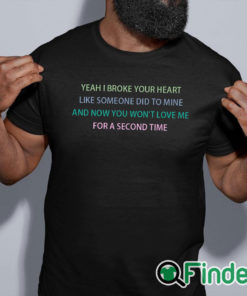 black shirt Yeah I broke your heart like someone did to mine T shirt