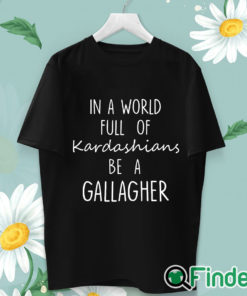 unisex T shirt In A World Full Of Kardashians Be A Gallagher