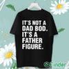 unisex T shirt Its not a Dad Bod Its a Father figure T shirt