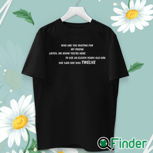unisex T shirt She Said She Was 12 Who are you waiting for T shirt