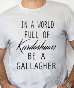 white Shirt In A World Full Of Kardashians Be A Gallagher Shirt 1