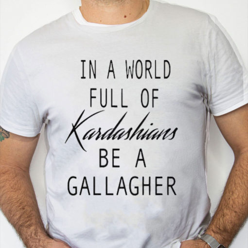 white Shirt In A World Full Of Kardashians Be A Gallagher Shirt 1