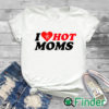 white T shirt I Love Hot Mom T Shirt