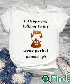 white T shirt I shit by myself Talking to my poo Tryna push it through T shirt