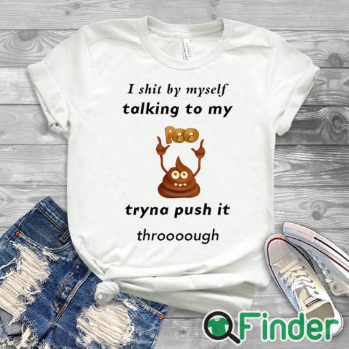 white T shirt I shit by myself Talking to my poo Tryna push it through T shirt