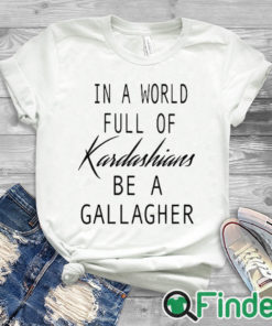 white T shirt In A World Full Of Kardashians Be A Gallagher Shirt 1