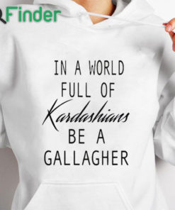 white hoodie In A World Full Of Kardashians Be A Gallagher Shirt 1