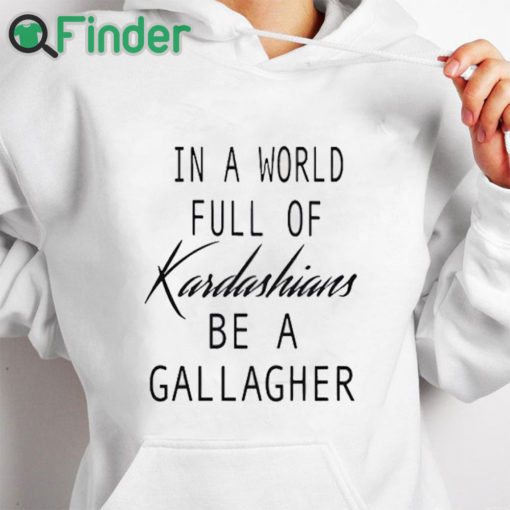 white hoodie In A World Full Of Kardashians Be A Gallagher Shirt 1