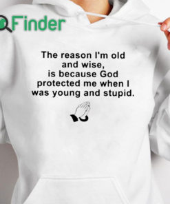 white hoodie the reason im old and wise is because god protected me when i was young and stupid T shirt