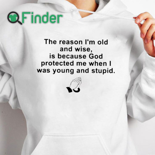 white hoodie the reason im old and wise is because god protected me when i was young and stupid T shirt