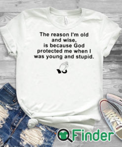 whiteTshirt the reason im old and wise is because god protected me when i was young and stupid T shirt