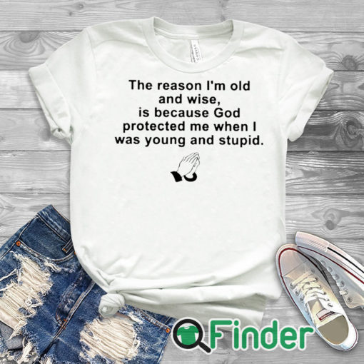 whiteTshirt the reason im old and wise is because god protected me when i was young and stupid T shirt