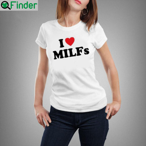 I Love MILFs T Shirt