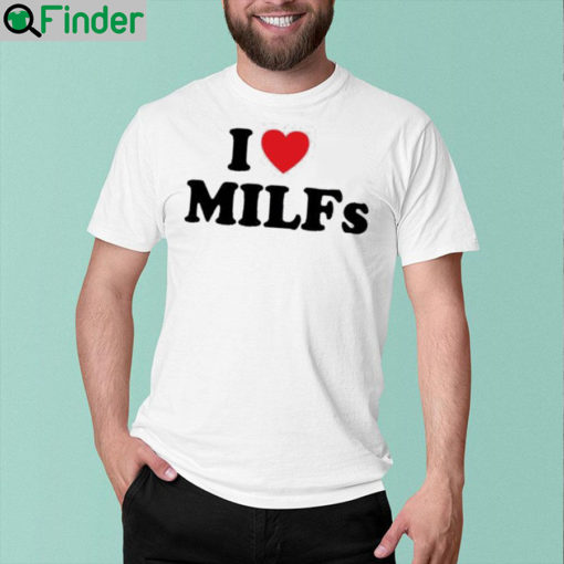 I Love MILFs T Shirt