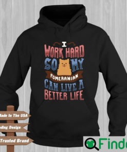 I Work Hard So My Pomeranian Can Live A Better Life Hoodie