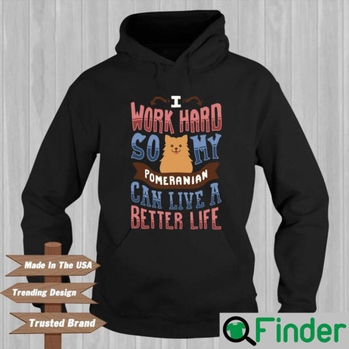 I Work Hard So My Pomeranian Can Live A Better Life Hoodie