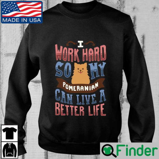 I Work Hard So My Pomeranian Can Live A Better Life Shirt 2