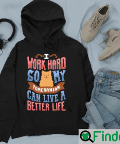 I Work Hard So My Pomeranian Can Live A Better Life Shirt 3