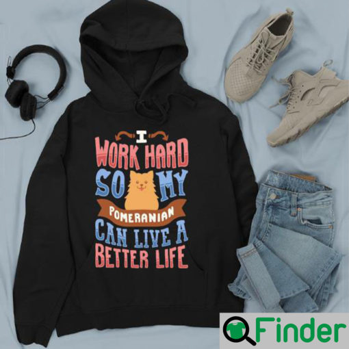 I Work Hard So My Pomeranian Can Live A Better Life Shirt 3