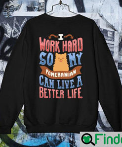 I Work Hard So My Pomeranian Can Live A Better Life Sweatshirt