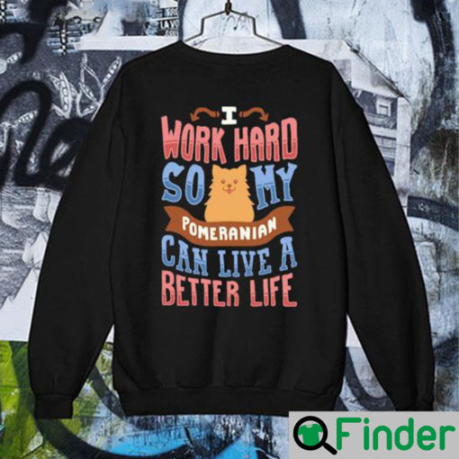 I Work Hard So My Pomeranian Can Live A Better Life Sweatshirt