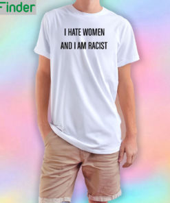 I hate and i am racist T Shirt