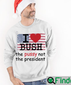 I love Bush the pussy not the president Long Sleeve
