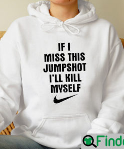 If I Miss This Jumpshot Ill Kill Myself Hoodie