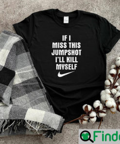 If I Miss This Jumpshot Ill Kill Myself Shirt