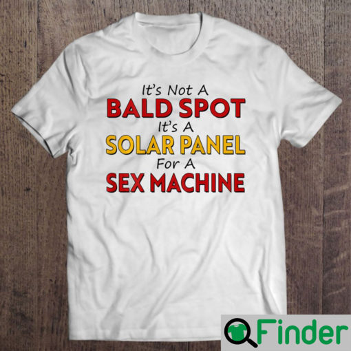 Its Not a Bald Spot its a Solar Panel for a Sex Machine T Shirt