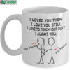 Personalized i loved you then i love you still i love to touch your butt i always will mug