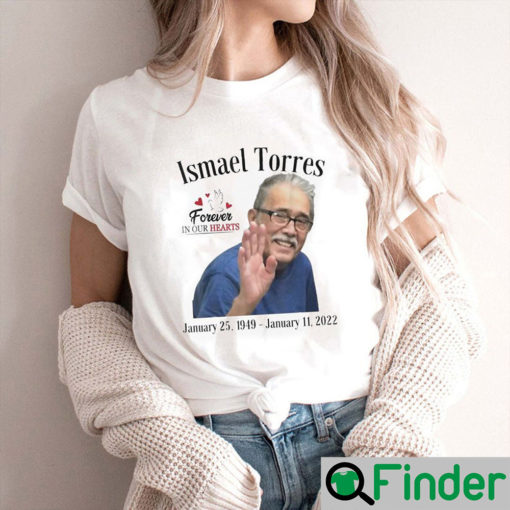 Rip Ismael Torres 1949 2022 Forever In Our Hearts Shirt