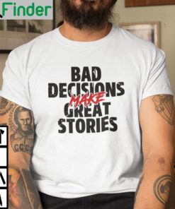 Bad Decisions Make Good Stories Shirt